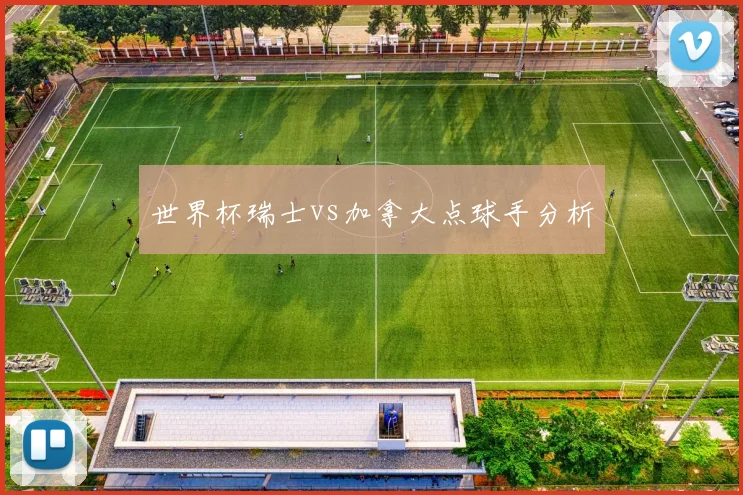 世界杯瑞士vs加拿大点球手分析