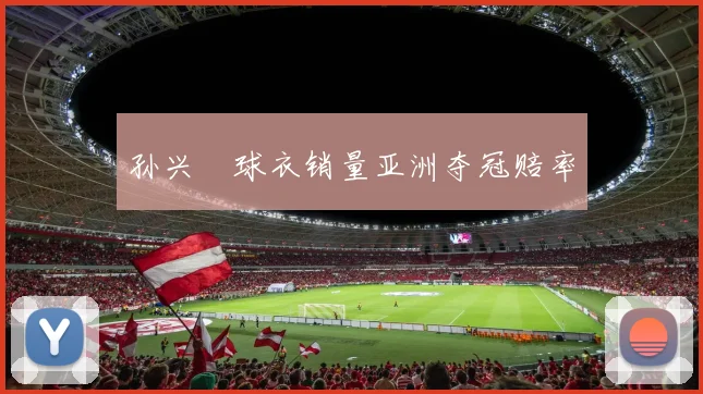 孙兴慜球衣销量亚洲夺冠赔率