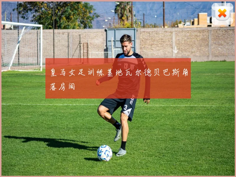 皇马女足训练基地瓦尔德贝巴斯角落房间