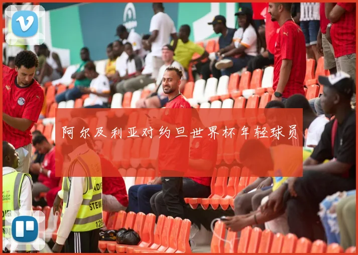 阿尔及利亚对约旦世界杯年轻球员