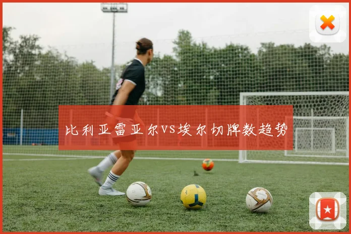 比利亚雷亚尔vs埃尔切牌数趋势