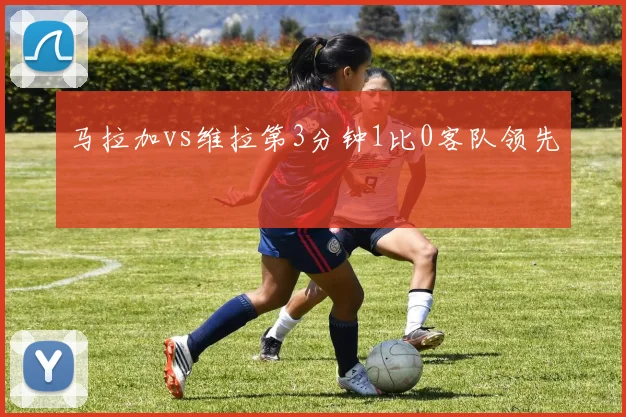 马拉加vs维拉第3分钟1比0客队领先