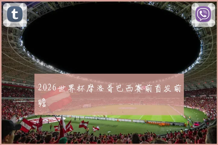 2026世界杯摩洛哥巴西赛前首发前瞻