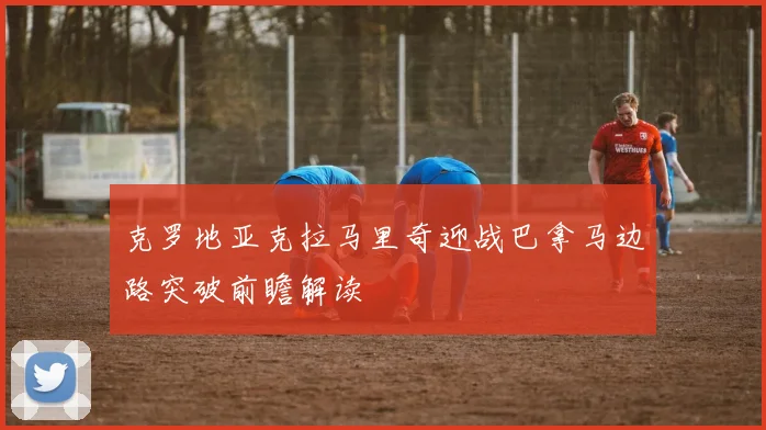 克罗地亚克拉马里奇迎战巴拿马边路突破前瞻解读