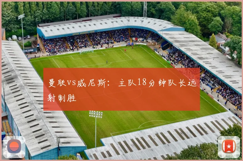 曼联vs威尼斯：主队18分钟队长远射制胜
