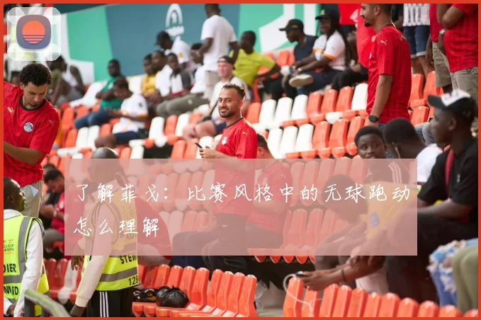 了解菲戈：比赛风格中的无球跑动怎么理解