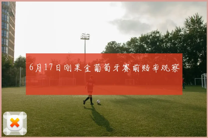 6月17日刚果金葡萄牙赛前赔率观察