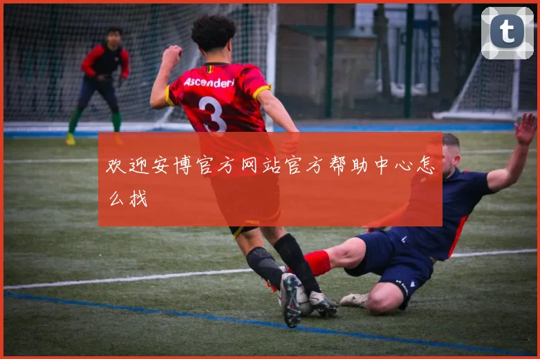 欢迎安博官方网站官方帮助中心怎么找
