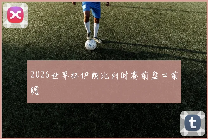 2026世界杯伊朗比利时赛前盘口前瞻