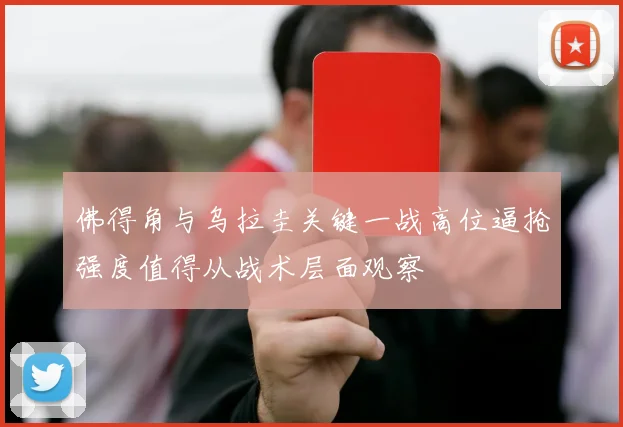佛得角与乌拉圭关键一战高位逼抢强度值得从战术层面观察