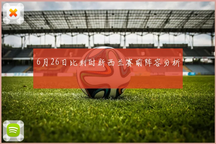 6月26日比利时新西兰赛前阵容分析