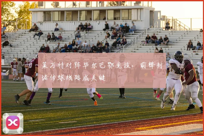 莱万特对阵毕尔巴鄂竞技，前锋封堵传球线路成关键